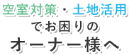 空室対策・土地活用でお困りのオーナー様へ